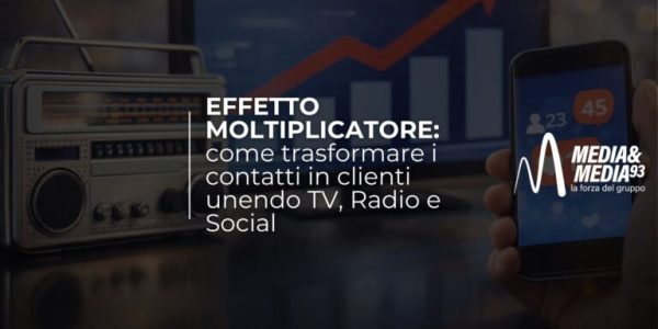 Effetto moltiplicatore: come trasformare i contatti in clienti unendo TV, radio e social