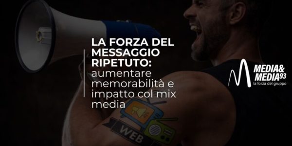 La forza del messaggio ripetuto: aumentare memorabilità e impatto col mix media